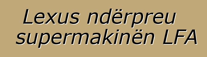 Lexus ndërpreu supermakinën LFA