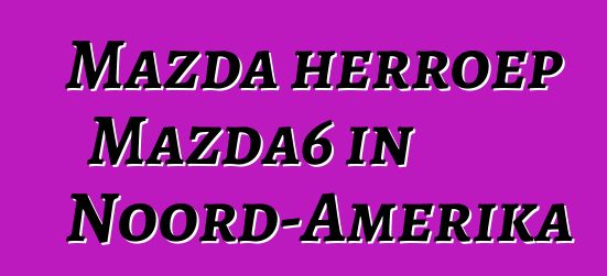Mazda herroep Mazda6 in Noord-Amerika