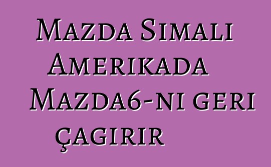 Mazda Şimali Amerikada Mazda6-nı geri çağırır