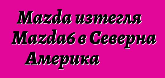 Mazda изтегля Mazda6 в Северна Америка