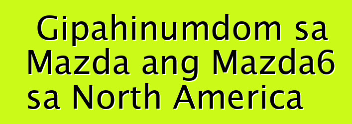 Gipahinumdom sa Mazda ang Mazda6 sa North America