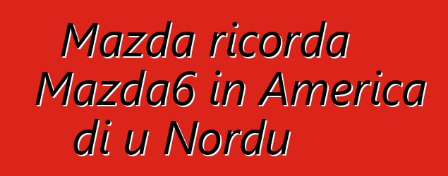 Mazda ricorda Mazda6 in America di u Nordu