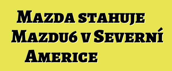 Mazda stahuje Mazdu6 v Severní Americe