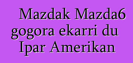 Mazdak Mazda6 gogora ekarri du Ipar Amerikan
