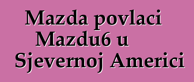 Mazda povlači Mazdu6 u Sjevernoj Americi