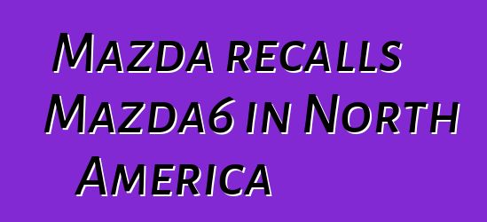 Mazda recalls Mazda6 in North America