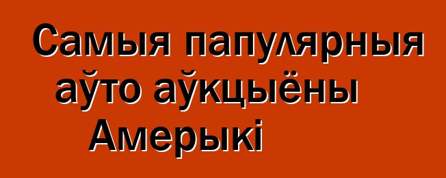 Самыя папулярныя аўто аўкцыёны Амерыкі