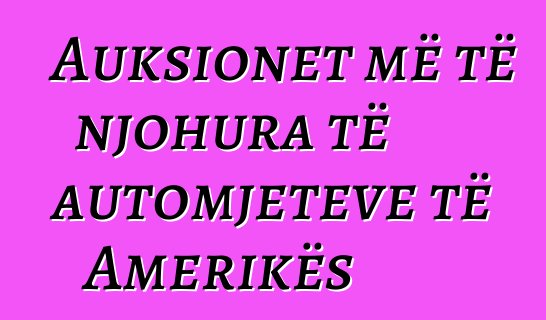 Auksionet më të njohura të automjeteve të Amerikës