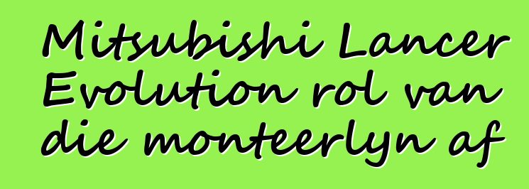 Mitsubishi Lancer Evolution rol van die monteerlyn af