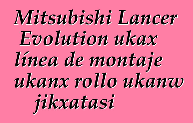 Mitsubishi Lancer Evolution ukax línea de montaje ukanx rollo ukanw jikxatasi