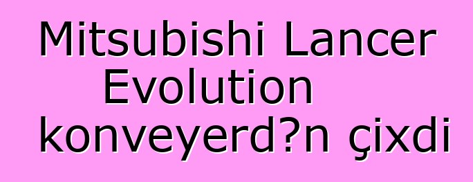 Mitsubishi Lancer Evolution konveyerdən çıxdı