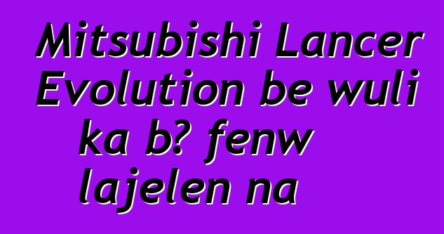 Mitsubishi Lancer Evolution bɛ wuli ka bɔ fɛnw lajɛlen na