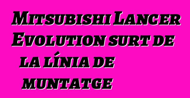 Mitsubishi Lancer Evolution surt de la línia de muntatge