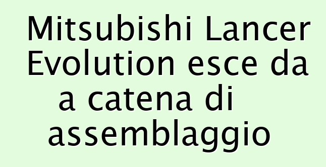 Mitsubishi Lancer Evolution esce da a catena di assemblaggio