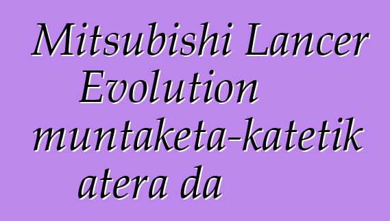 Mitsubishi Lancer Evolution muntaketa-katetik atera da