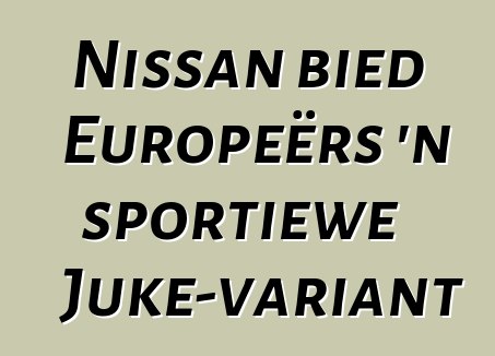 Nissan bied Europeërs 'n sportiewe Juke-variant