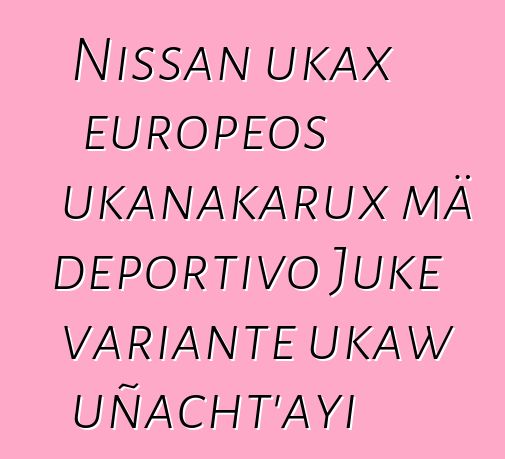 Nissan ukax europeos ukanakarux mä deportivo Juke variante ukaw uñacht’ayi