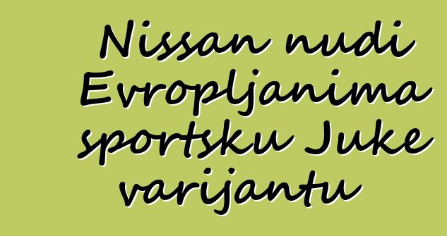 Nissan nudi Evropljanima sportsku Juke varijantu