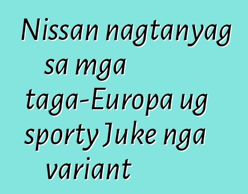 Nissan nagtanyag sa mga taga-Europa ug sporty Juke nga variant