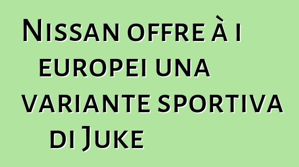 Nissan offre à i europei una variante sportiva di Juke