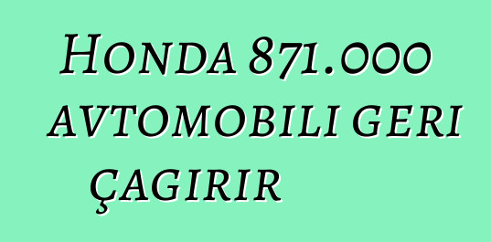 Honda 871.000 avtomobili geri çağırır