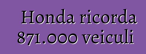 Honda ricorda 871.000 veiculi