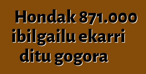 Hondak 871.000 ibilgailu ekarri ditu gogora