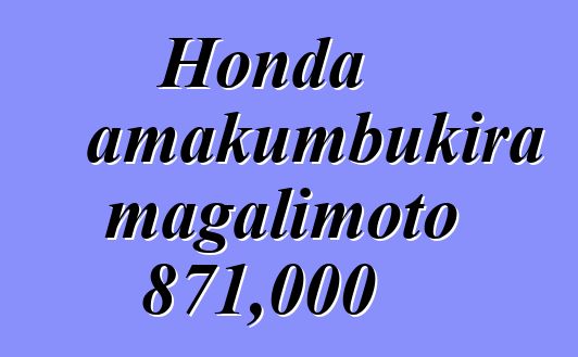 Honda amakumbukira magalimoto 871,000