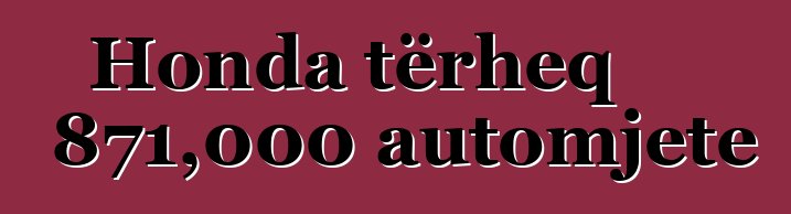 Honda tërheq 871,000 automjete