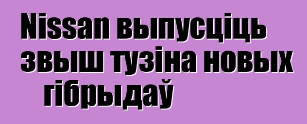 Nissan выпусціць звыш тузіна новых гібрыдаў