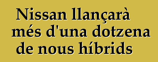 Nissan llançarà més d'una dotzena de nous híbrids