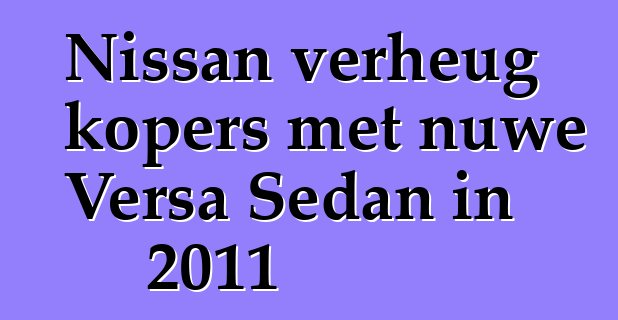 Nissan verheug kopers met nuwe Versa Sedan in 2011