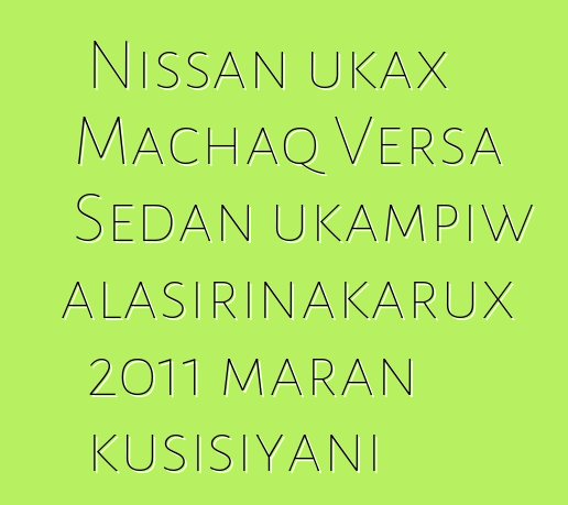 Nissan ukax Machaq Versa Sedan ukampiw alasirinakarux 2011 maran kusisiyani