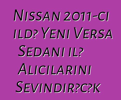 Nissan 2011-ci ildə Yeni Versa Sedanı ilə Alıcılarını Sevindirəcək