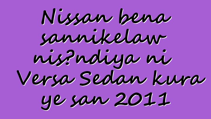 Nissan bɛna sannikɛlaw nisɔndiya ni Versa Sedan kura ye san 2011