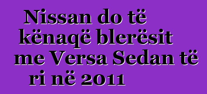 Nissan do të kënaqë blerësit me Versa Sedan të ri në 2011