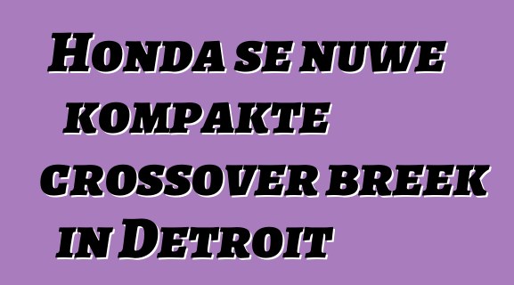 Honda se nuwe kompakte crossover breek in Detroit