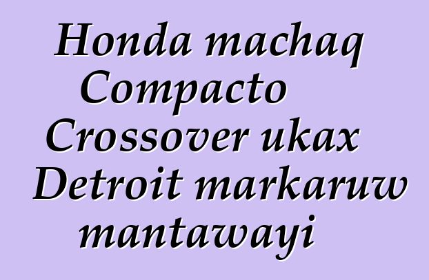 Honda machaq Compacto Crossover ukax Detroit markaruw mantawayi