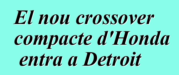El nou crossover compacte d'Honda entra a Detroit