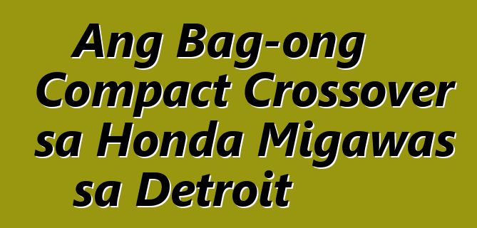 Ang Bag-ong Compact Crossover sa Honda Migawas sa Detroit
