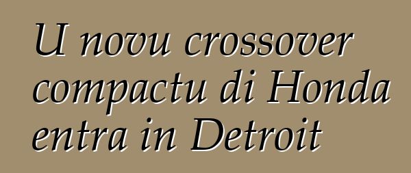 U novu crossover compactu di Honda entra in Detroit