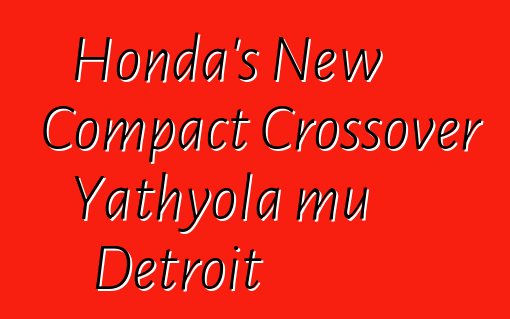 Honda's New Compact Crossover Yathyola mu Detroit