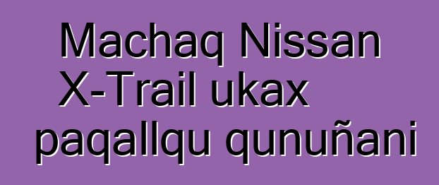 Machaq Nissan X-Trail ukax paqallqu qunuñani
