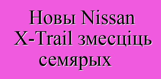 Новы Nissan X-Trail змесціць семярых