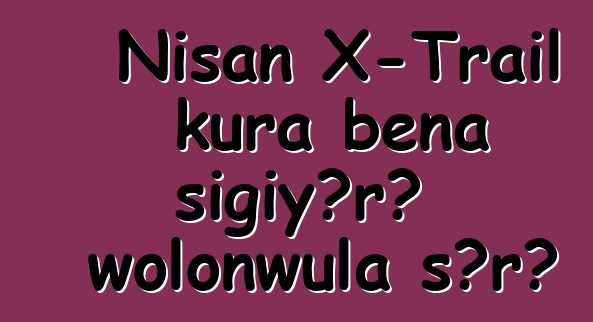 Nisan X-Trail kura bɛna sigiyɔrɔ wolonwula sɔrɔ