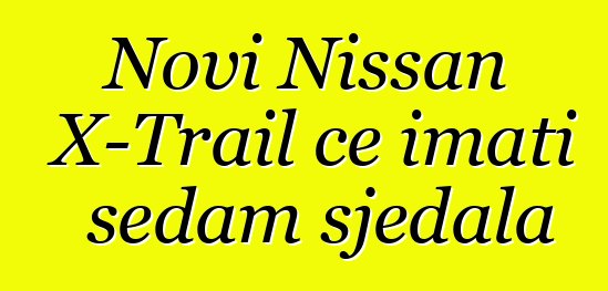 Novi Nissan X-Trail će imati sedam sjedala
