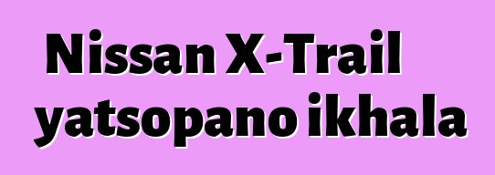 Nissan X-Trail yatsopano ikhala 7