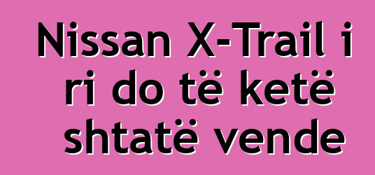 Nissan X-Trail i ri do të ketë shtatë vende