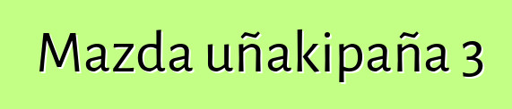 Mazda uñakipaña 3
