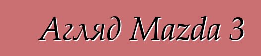 Агляд Mazda 3
